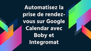 Automatisez la
prise de rendez-
vous sur Google
Calendar avec
Boby et
Integromat
 