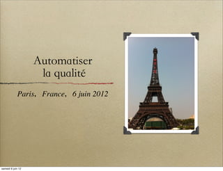 Automatiser
                    la qualité
            Paris，France，6 juin 2012




samedi 9 juin 12
 