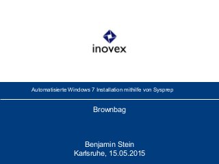 Automatisierte Windows 7 Installation mithilfe von Sysprep
Brownbag
Benjamin Stein
Karlsruhe, 15.05.2015
 