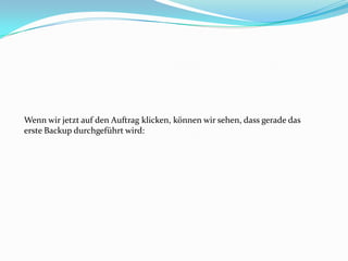 Wenn wir jetzt auf den Auftrag klicken, können wir sehen, dass gerade das
erste Backup durchgeführt wird:

 