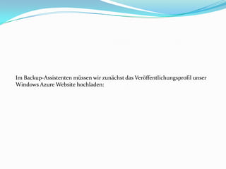 Im Backup-Assistenten müssen wir zunächst das Veröffentlichungsprofil unser
Windows Azure Website hochladen:

 