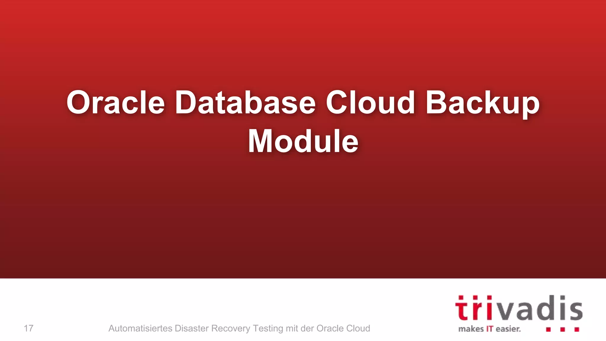 Automatisiertes Disaster Recovery Testing mit der Oracle Cloud
Oracle Database Cloud Backup
Module
17
 