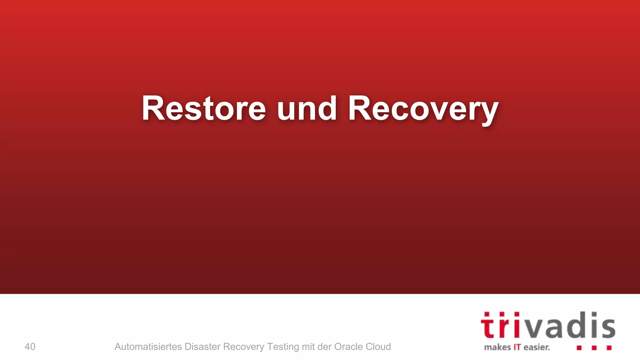 Automatisiertes Disaster Recovery Testing mit der Oracle Cloud
Restore und Recovery
40
 