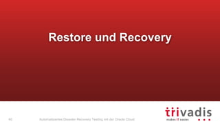 Automatisiertes Disaster Recovery Testing mit der Oracle Cloud
Restore und Recovery
40
 