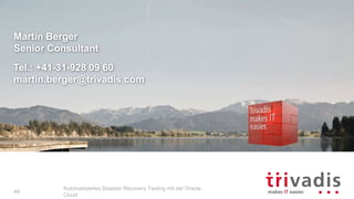 Martin Berger
Senior Consultant
Tel.: +41-31-928 09 60
martin.berger@trivadis.com
Automatisiertes Disaster Recovery Testing mit der Oracle
Cloud
48
 