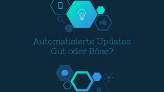 Automatisierte Updates
Gut oder Böse?
 