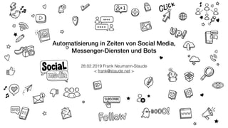 Automatisierung in Zeiten von Social Media,
Messenger-Diensten und Bots
28.02.2019 Frank Neumann-Staude  
< frank@staude.net >
 