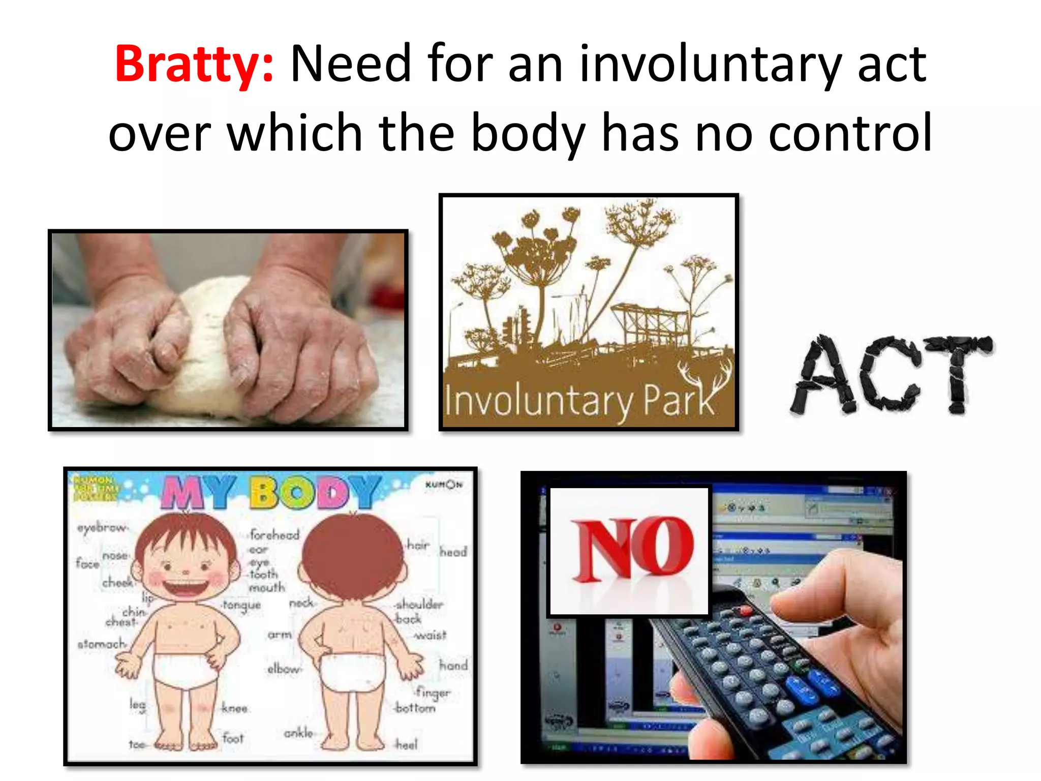 Bratty: Need for an involuntary act
over which the body has no control