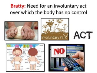 Bratty: Need for an involuntary act
over which the body has no control
 