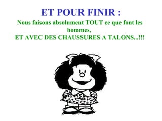 ET POUR FINIR : Nous faisons absolument TOUT ce que font les hommes,  ET AVEC DES CHAUSSURES A TALONS...!!! 