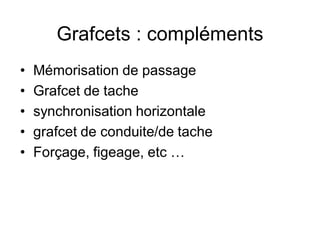 Grafcets : compléments
• Mémorisation de passage
• Grafcet de tache
• synchronisation horizontale
• grafcet de conduite/de tache
• Forçage, figeage, etc …
 