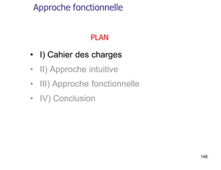 146
• I) Cahier des charges
• II) Approche intuitive
• III) Approche fonctionnelle
• IV) Conclusion
PLAN
Approche fonctionnelle
 