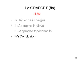 177
Le GRAFCET (fin)
• I) Cahier des charges
• II) Approche intuitive
• III) Approche fonctionnelle
• IV) Conclusion
PLAN
 