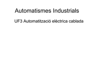 Automatismes Industrials
UF3 Automatització elèctrica cablada

 