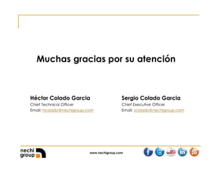 www.nechigroup.com
Muchas gracias por su atención
Sergio Colado Garcia
Chief Executive Officer
Email: scolado@nechigroup.com
Héctor Colado Garcia
Chief Technical Officer
Email: hcolado@nechigroup.com
 