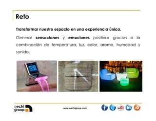 www.nechigroup.com
Reto
Transformar nuestro espacio en una experiencia única.
Generar sensaciones y emociones positivas gracias a la
combinación de temperatura, luz, color, aroma, humedad y
sonido.
 