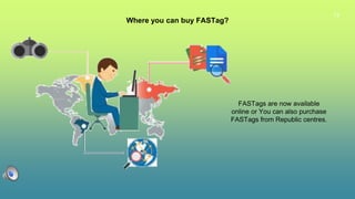 13
Where you can buy FASTag?
FASTags are now available
online or You can also purchase
FASTags from Republic centres.
 