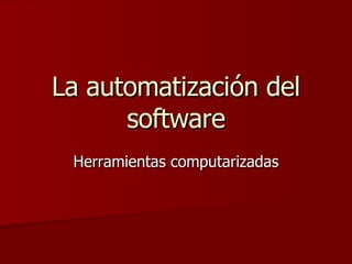 La automatización del software Herramientas computarizadas 