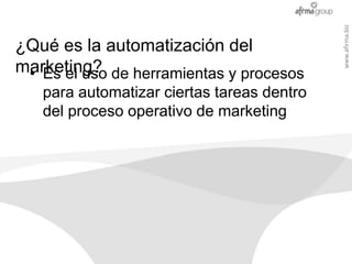 www.afirma.biz
¿Qué es la automatización del
marketing? de herramientas y procesos
 • Es el uso
   para automatizar cierta...