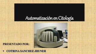 AutomatizaciónenCitología
PRESENTADO POR:
 COTRINA SANCHEZ JHUNER
 