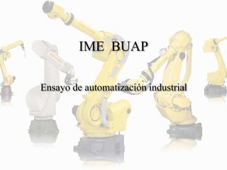 IME BUAP 
Ensayo de automatización industrial 
 