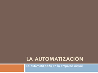 LA AUTOMATIZACIÓN La automatización en la empresa actual 