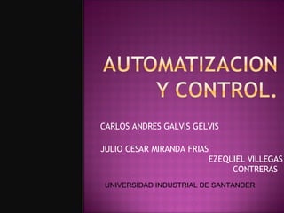 CARLOS ANDRES GALVIS GELVIS  JULIO CESAR MIRANDA FRIAS  EZEQUIEL VILLEGAS CONTRERAS  UNIVERSIDAD INDUSTRIAL DE SANTANDER 