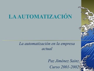 LAAUTOMATIZACIÓN
La automatización en la empresa
actual
Paz Jiménez Sainz
Curso 2001-2002
 