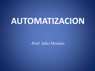 AUTOMATIZACION
-Prof. Julio Morales
 