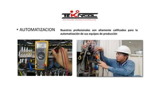 • AUTOMATIZACION Nuestros profesionales son altamente calificados para la
automatización de sus equipos de producción
 