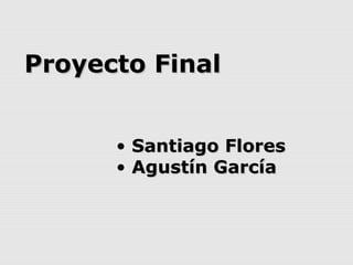 Proyecto FinalProyecto Final
• Santiago FloresSantiago Flores
• Agustín GarcíaAgustín García
 