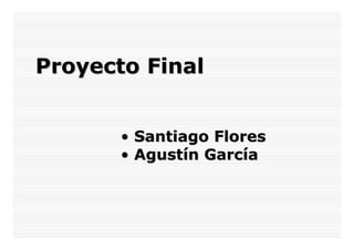 Proyecto FinalProyecto Final
•• Santiago FloresSantiago Flores
•• AgustAgustíín Garcn Garcííaa
 