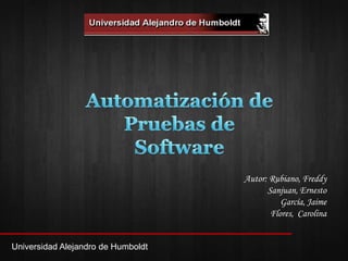 Autor: Rubiano, Freddy
                                          Sanjuan, Ernesto
                                              García, Jaime
                                           Flores, Carolina


Universidad Alejandro de Humboldt
 