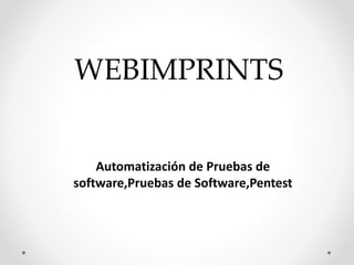 WEBIMPRINTS 
Automatización de Pruebas de 
software,Pruebas de Software,Pentest 
 