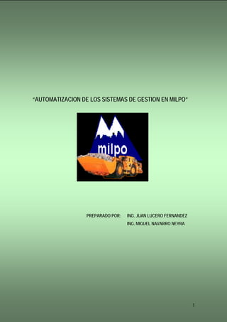 “AUTOMATIZACION DE LOS SISTEMAS DE GESTION EN MILPO”
PREPARADO POR: ING. JUAN LUCERO FERNANDEZ
ING. MIGUEL NAVARRO NEYRA
1
 