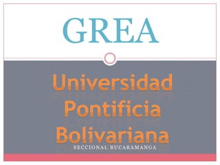 GREA Universidad Pontificia Bolivariana Seccional Bucaramanga 