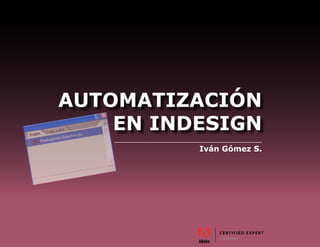 AUTOMATIZACIÓN
    EN INDESIGN
          Iván Gómez S.
 
