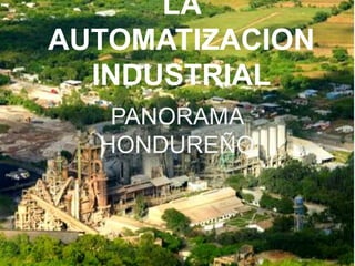 PANORAMA
HONDUREÑO
LA
AUTOMATIZACION
INDUSTRIAL
 