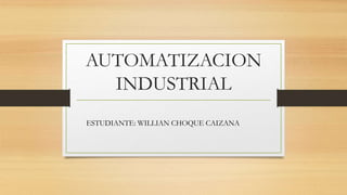AUTOMATIZACION
INDUSTRIAL
ESTUDIANTE: WILLIAN CHOQUE CAIZANA
 