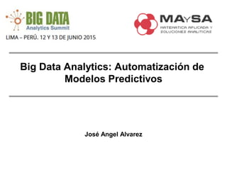 Big Data Analytics: Automatización de
Modelos Predictivos
José Angel Alvarez
 