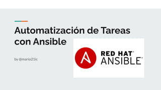 Automatización de Tareas
con Ansible
by @mario21ic
 