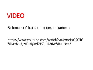 VIDEO
https://www.youtube.com/watch?v=UymrLxQSOTQ
&list=UU6jwTltriykAl7JYA-p1Z6w&index=45
Sistema robótico para procesar exámenes
 