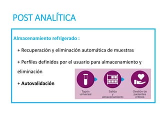 POST ANALÍTICA
Almacenamiento refrigerado :
+ Recuperación y eliminación automática de muestras
+ Perfiles definidos por el usuario para almacenamiento y
eliminación
+ Autovalidación
 