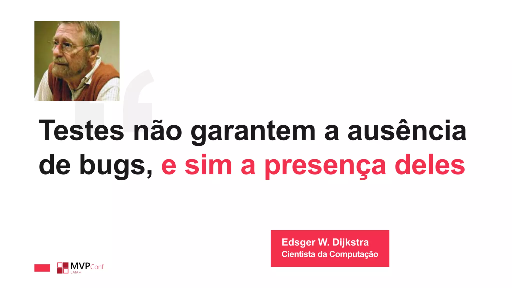 Testes não garantem a ausência
de bugs, e sim a presença deles
Edsger W. Dijkstra
Cientista da Computação
 