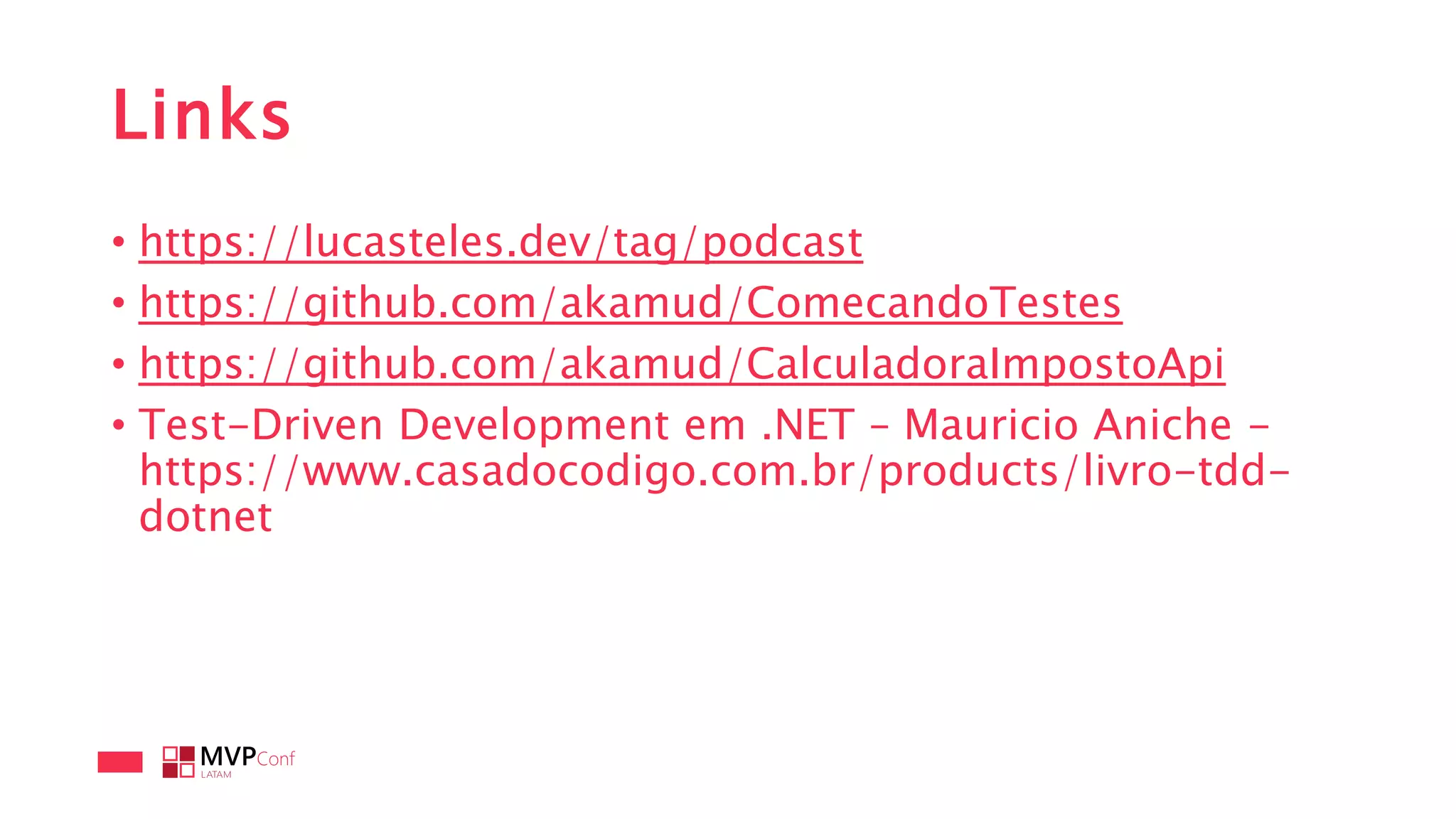 Links
• https://lucasteles.dev/tag/podcast
• https://github.com/akamud/ComecandoTestes
• https://github.com/akamud/CalculadoraImpostoApi
• Test-Driven Development em .NET – Mauricio Aniche -
https://www.casadocodigo.com.br/products/livro-tdd-
dotnet
 