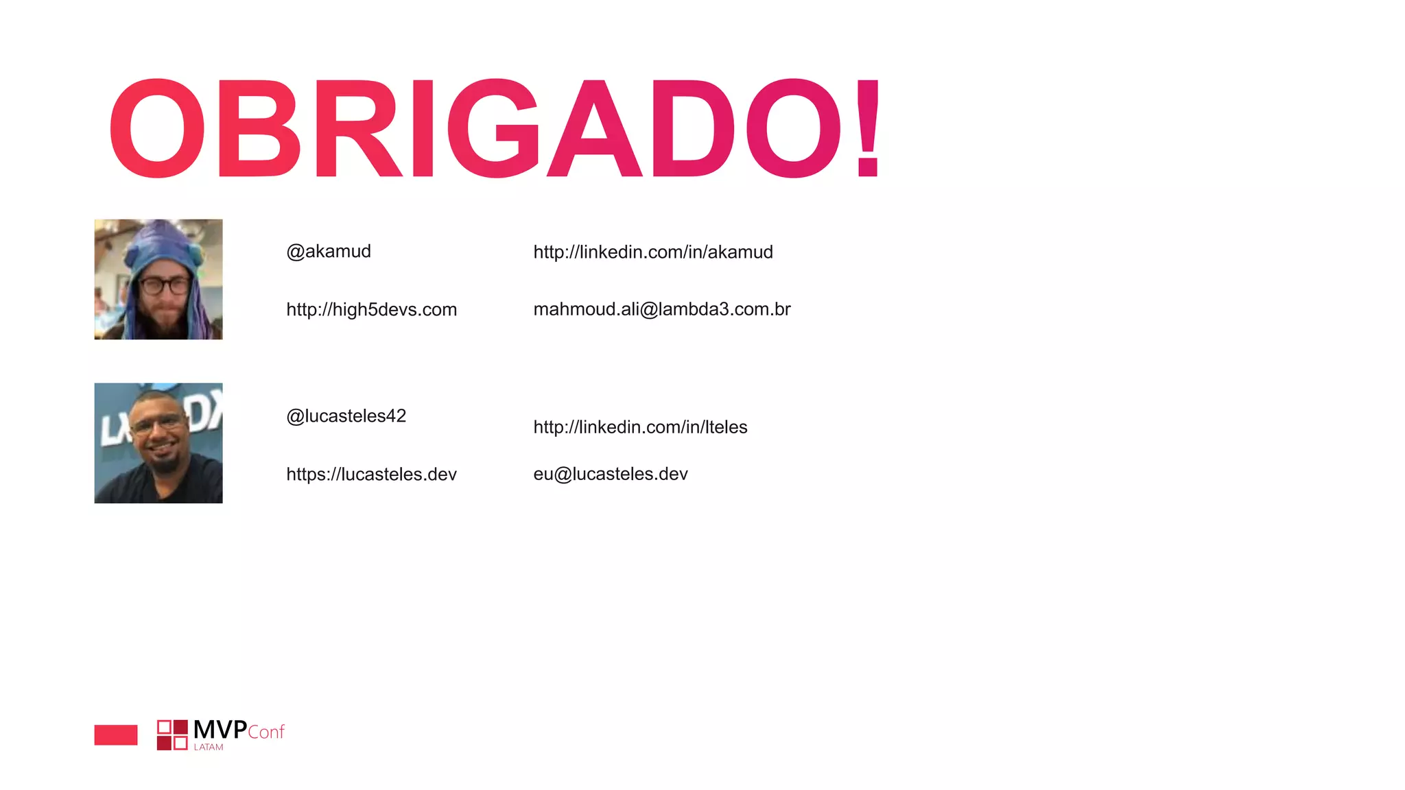 @akamud
http://high5devs.com
http://linkedin.com/in/akamud
mahmoud.ali@lambda3.com.br
@lucasteles42
https://lucasteles.dev
http://linkedin.com/in/lteles
eu@lucasteles.dev
 