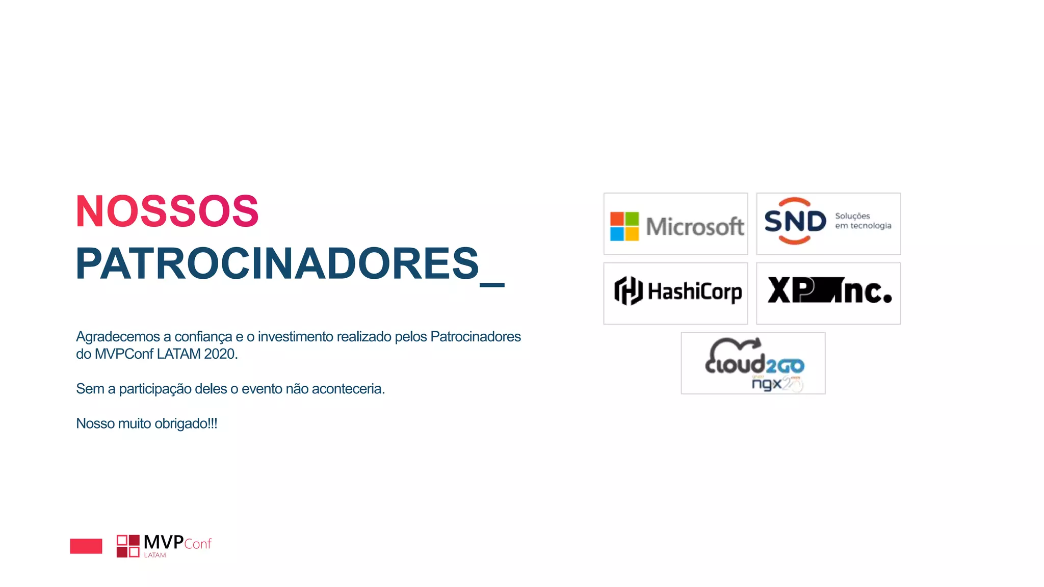 PATROCINADORES_
Agradecemos a confiança e o investimento realizado pelos Patrocinadores
do MVPConf LATAM 2020.
Sem a participação deles o evento não aconteceria.
Nosso muito obrigado!!!
 