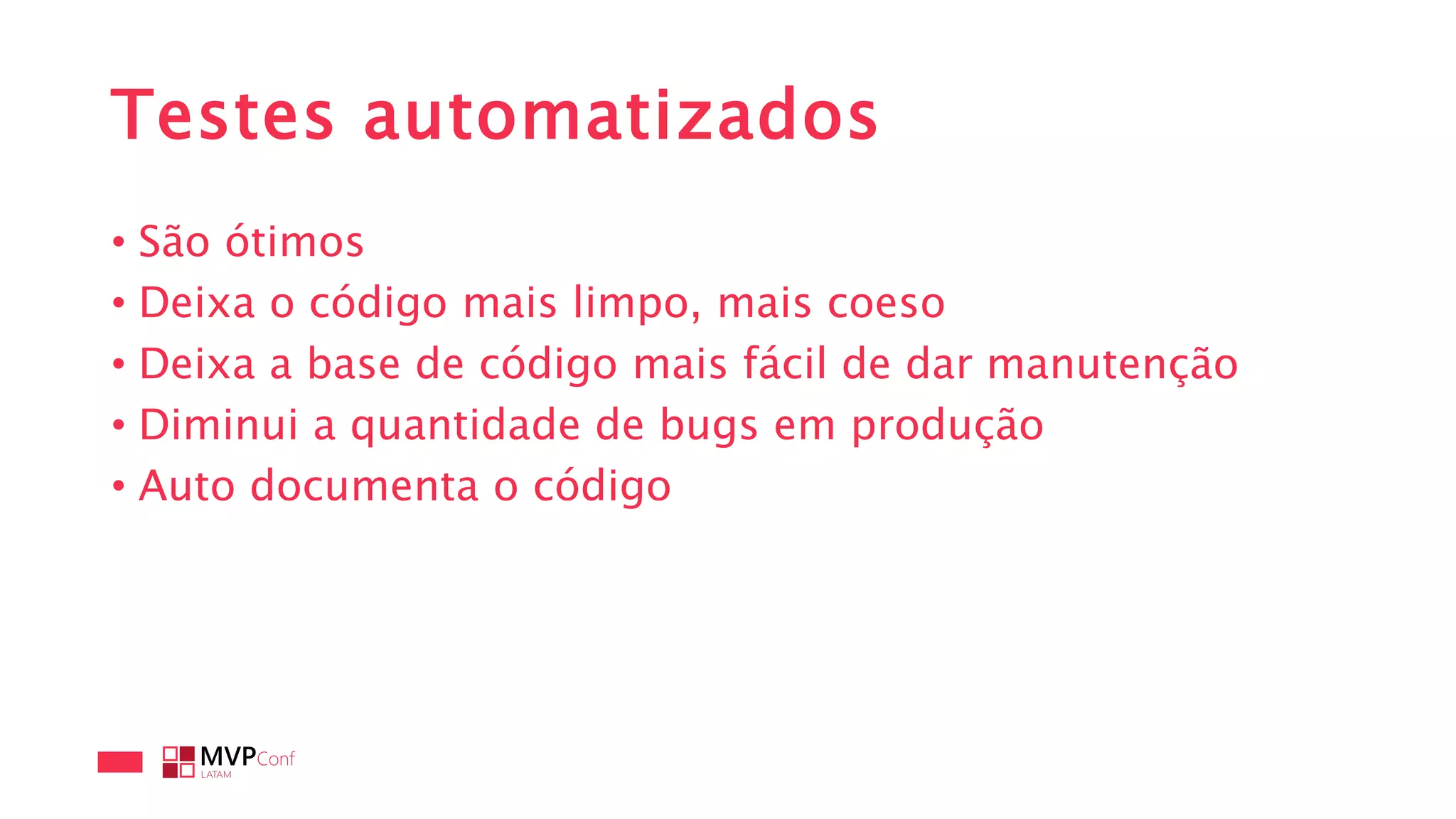 Testes automatizados
• São ótimos
• Deixa o código mais limpo, mais coeso
• Deixa a base de código mais fácil de dar manutenção
• Diminui a quantidade de bugs em produção
• Auto documenta o código
 