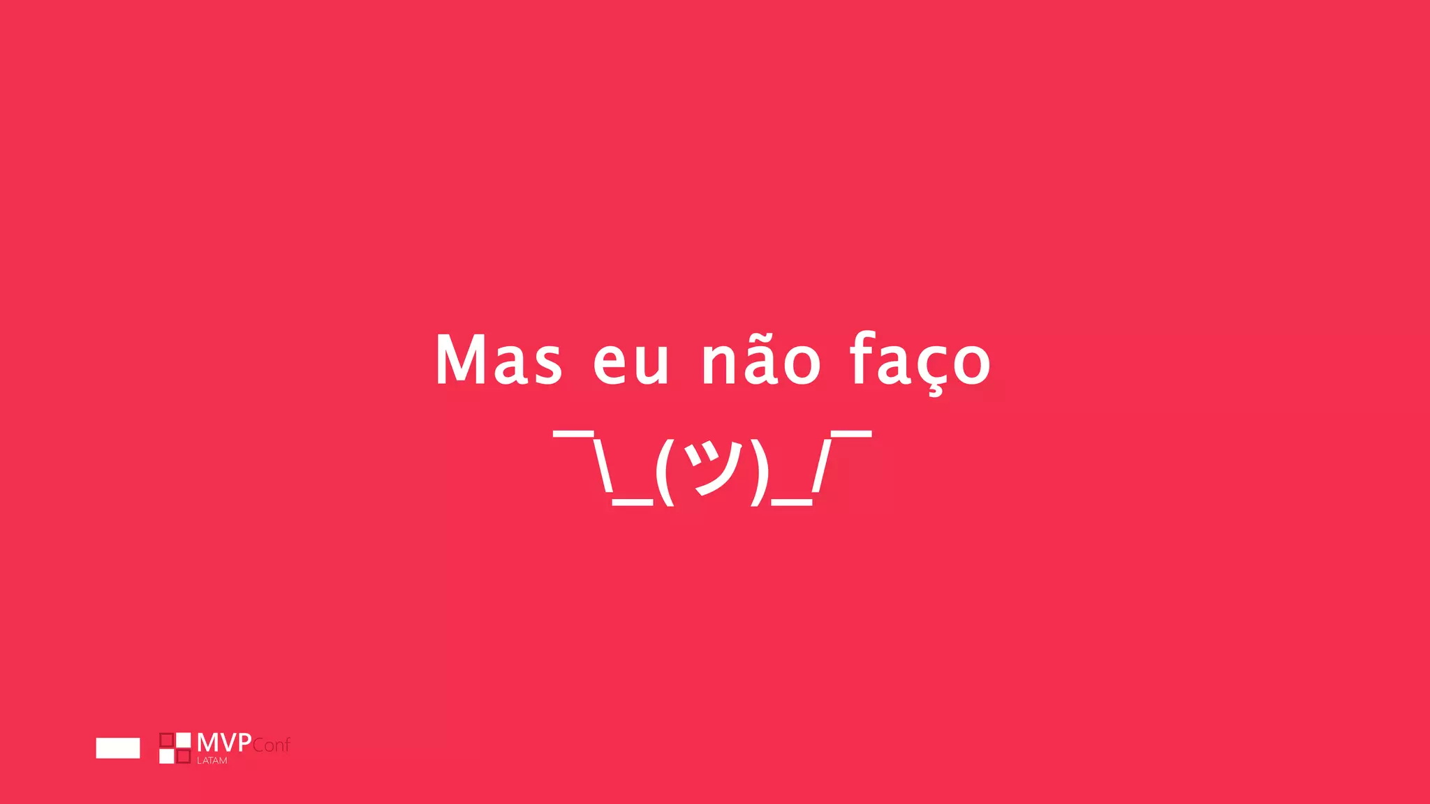 Mas eu não faço
¯_(ツ)_/¯
 