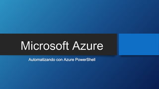Microsoft Azure
Automatizando con Azure PowerShell
 
